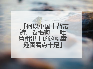 何以中国丨背带裤、卷毛狗……吐鲁番出土的这幅童趣图看点十足