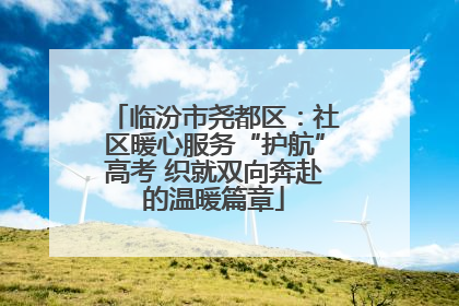 临汾市尧都区：社区暖心服务“护航”高考 织就双向奔赴的温暖篇章