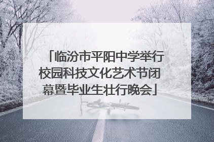 临汾市平阳中学举行校园科技文化艺术节闭幕暨毕业生壮行晚会