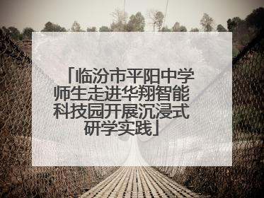 临汾市平阳中学师生走进华翔智能科技园开展沉浸式研学实践
