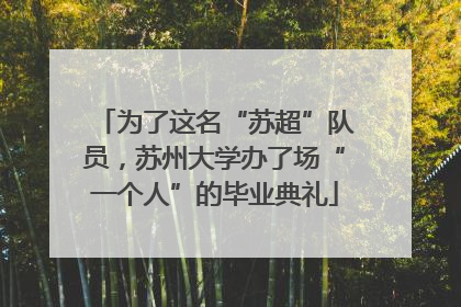 为了这名“苏超”队员，苏州大学办了场“一个人”的毕业典礼