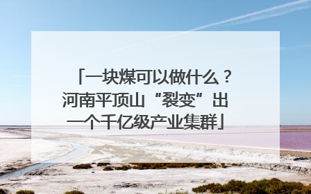 一块煤可以做什么？河南平顶山“裂变”出一个千亿级产业集群