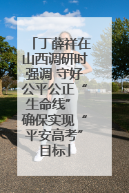 丁薛祥在山西调研时强调 守好公平公正“生命线” 确保实现“平安高考”目标