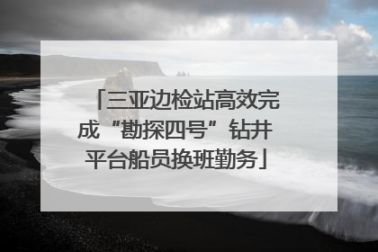 三亚边检站高效完成“勘探四号”钻井平台船员换班勤务