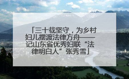 三十载坚守，为乡村妇儿摆渡法律方舟——记山东省优秀妇联“法律明白人”张秀雪
