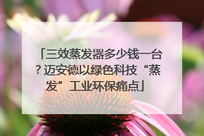三效蒸发器多少钱一台？迈安德以绿色科技“蒸发”工业环保痛点