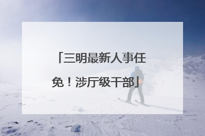 三明最新人事任免！涉厅级干部