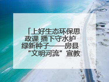 上好生态环保思政课 播下守水护绿新种子——房县“文明河流”宣教活动走进八一希望小学