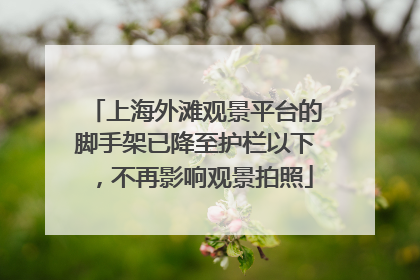 上海外滩观景平台的脚手架已降至护栏以下，不再影响观景拍照
