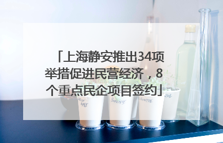 上海静安推出34项举措促进民营经济，8个重点民企项目签约