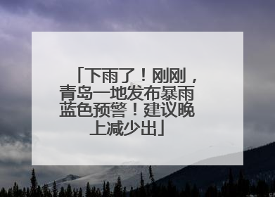 下雨了！刚刚，青岛一地发布暴雨蓝色预警！建议晚上减少出