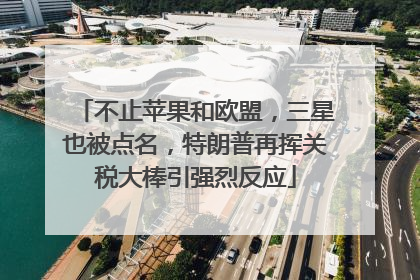 不止苹果和欧盟，三星也被点名，特朗普再挥关税大棒引强烈反应