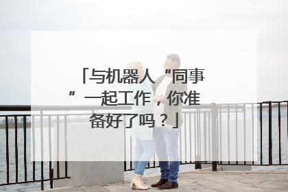 与机器人“同事”一起工作，你准备好了吗？