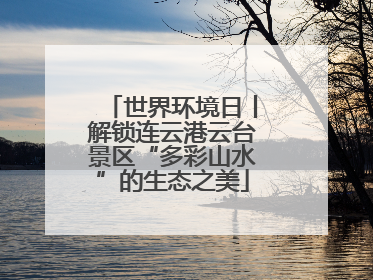 世界环境日丨解锁连云港云台景区“多彩山水”的生态之美
