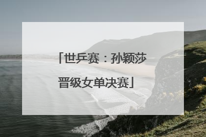 世乒赛：孙颖莎晋级女单决赛