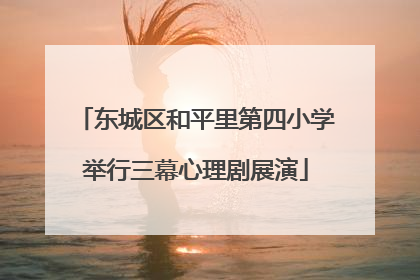 东城区和平里第四小学举行三幕心理剧展演