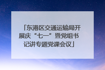 东港区交通运输局开展庆“七一”暨党组书记讲专题党课会议