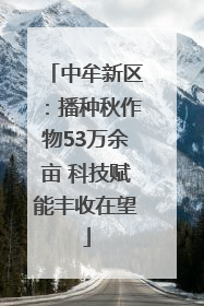 中牟新区：播种秋作物53万余亩 科技赋能丰收在望