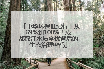 中华环保世纪行丨从69%到100%！成都锦江水质全优背后的生态治理密码