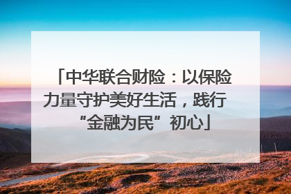 中华联合财险：以保险力量守护美好生活，践行“金融为民”初心