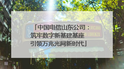 中国电信山东公司：筑牢数字新基建基座 引领万兆光网新时代