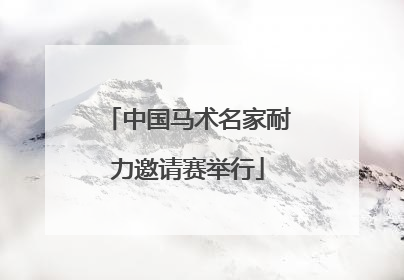 中国马术名家耐力邀请赛举行