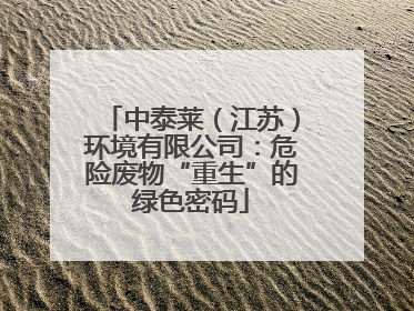 中泰莱（江苏）环境有限公司：危险废物“重生”的绿色密码