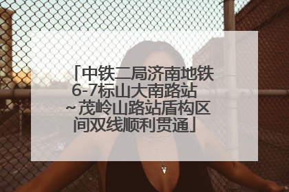 中铁二局济南地铁6-7标山大南路站～茂岭山路站盾构区间双线顺利贯通