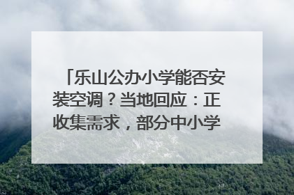 乐山公办小学能否安装空调？当地回应：正收集需求，部分中小学已启动安装｜云求助