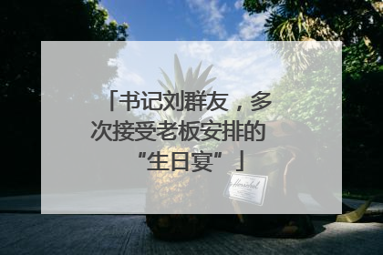 书记刘群友，多次接受老板安排的“生日宴”