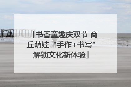 书香童趣庆双节 商丘萌娃“手作+书写”解锁文化新体验