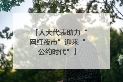 人大代表助力“网红夜市”迎来“公约时代”