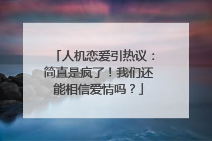 人机恋爱引热议：简直是疯了！我们还能相信爱情吗？