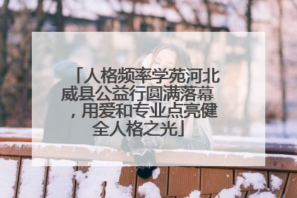 人格频率学苑河北威县公益行圆满落幕，用爱和专业点亮健全人格之光