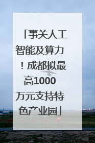 事关人工智能及算力！成都拟最高1000万元支持特色产业园