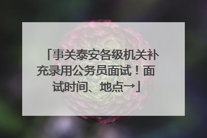 事关泰安各级机关补充录用公务员面试！面试时间、地点→