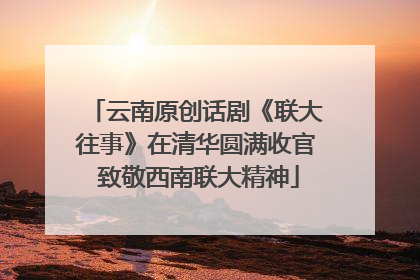 云南原创话剧《联大往事》在清华圆满收官 致敬西南联大精神
