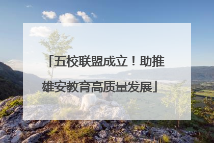 五校联盟成立！助推雄安教育高质量发展
