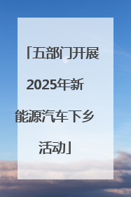 五部门开展2025年新能源汽车下乡活动