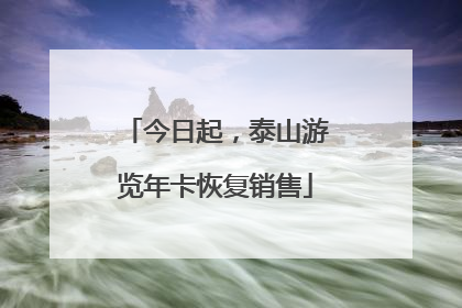 今日起，泰山游览年卡恢复销售