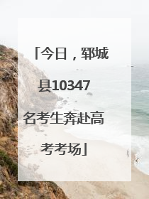 今日，郓城县10347名考生奔赴高考考场