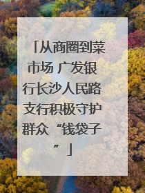 从商圈到菜市场 广发银行长沙人民路支行积极守护群众“钱袋子”