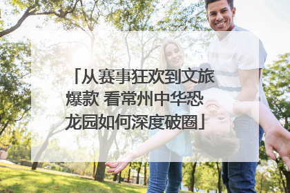 从赛事狂欢到文旅爆款 看常州中华恐龙园如何深度破圈