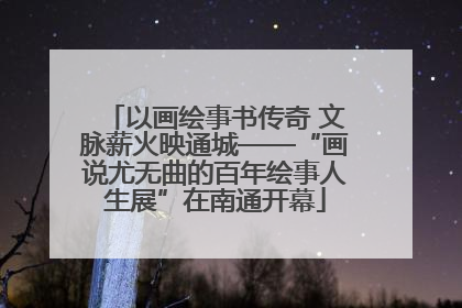 以画绘事书传奇 文脉薪火映通城——“画说尤无曲的百年绘事人生展”在南通开幕