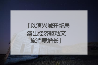 以演兴城开新局 演出经济驱动文旅消费增长