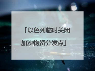 以色列临时关闭加沙物资分发点