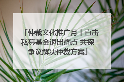 仲裁文化推广月丨直击私募基金退出痛点 共探争议解决仲裁方案