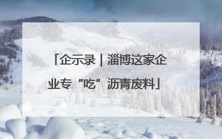 企示录｜淄博这家企业专“吃”沥青废料