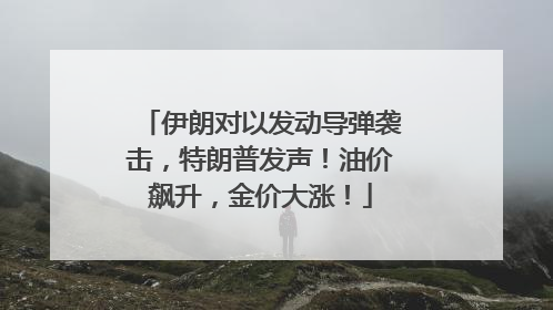 伊朗对以发动导弹袭击，特朗普发声！油价飙升，金价大涨！