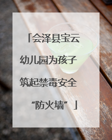 会泽县宝云幼儿园为孩子筑起禁毒安全“防火墙”
